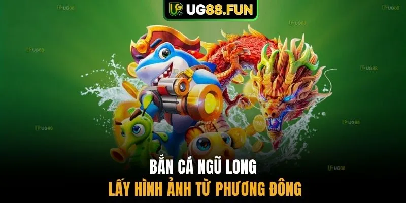 Bắn cá Ngũ Long lấy hình ảnh từ phương Đông