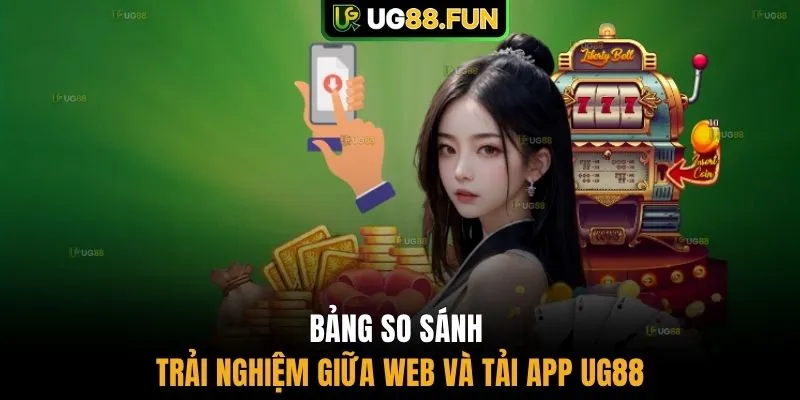 Bảng so sánh trải nghiệm giữa Web và tải app UG88