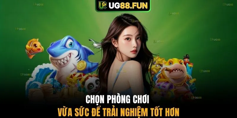 Chọn phòng chơi vừa sức để trải nghiệm tốt hơn